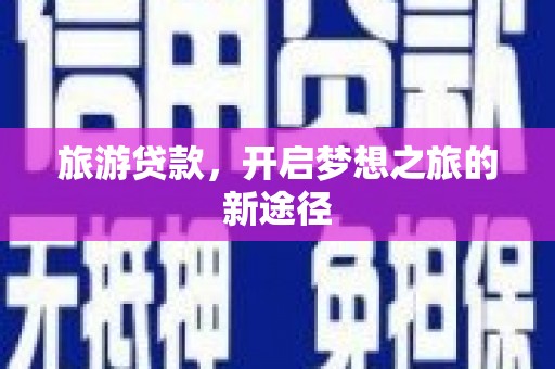 石门旅游贷款，开启梦想之旅的新途径