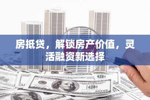 石门房抵贷，解锁房产价值，灵活融资新选择
