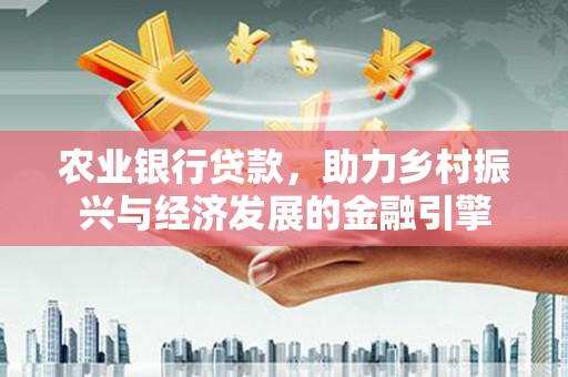 石门农业银行贷款，助力乡村振兴与经济发展的金融引擎