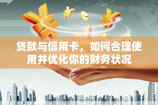 石门贷款与信用卡，如何合理使用并优化你的财务状况