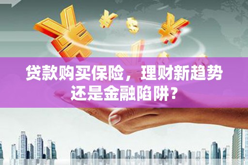 石门贷款购买保险，理财新趋势还是金融陷阱？