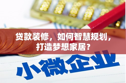 石门贷款装修，如何智慧规划，打造梦想家居？