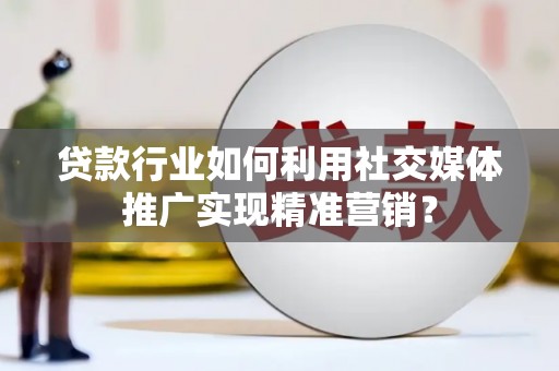 石门贷款行业如何利用社交媒体推广实现精准营销？
