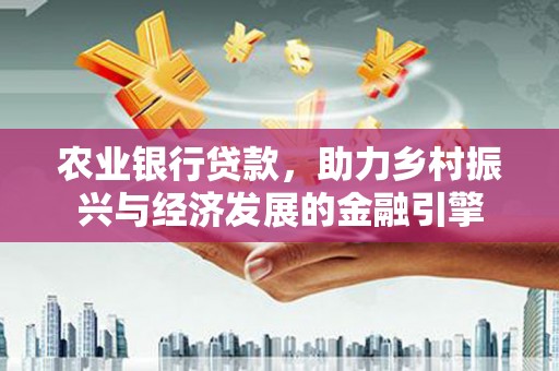 石门农业银行贷款，助力乡村振兴与经济发展的金融引擎