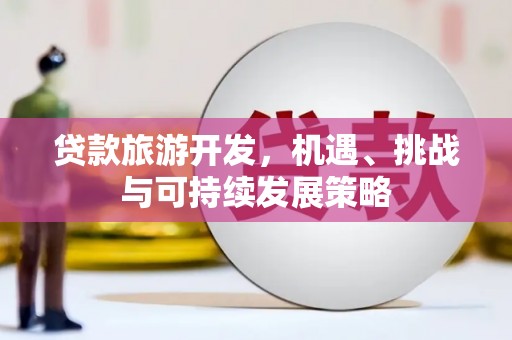 石门贷款旅游开发，机遇、挑战与可持续发展策略