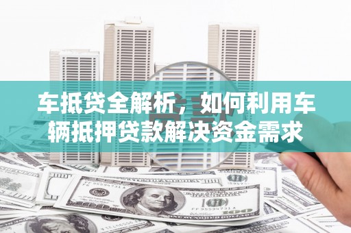 石门车抵贷全解析，如何利用车辆抵押贷款解决资金需求