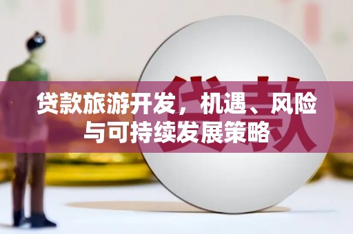 石门贷款旅游开发，机遇、风险与可持续发展策略