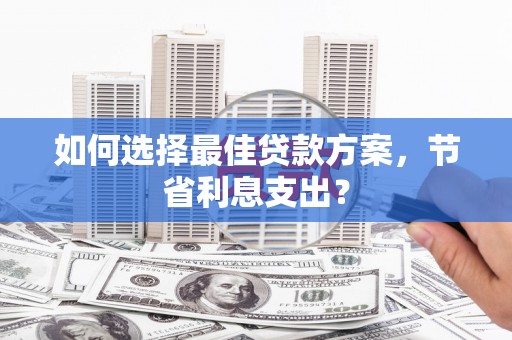 石门如何选择最佳贷款方案，节省利息支出？
