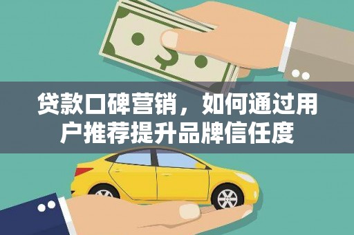 石门贷款口碑营销，如何通过用户推荐提升品牌信任度