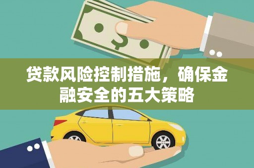 石门贷款风险控制措施，确保金融安全的五大策略