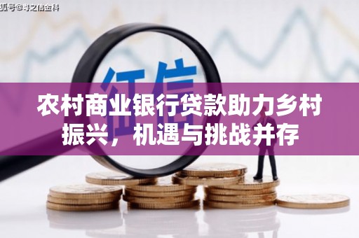 石门农村商业银行贷款助力乡村振兴，机遇与挑战并存