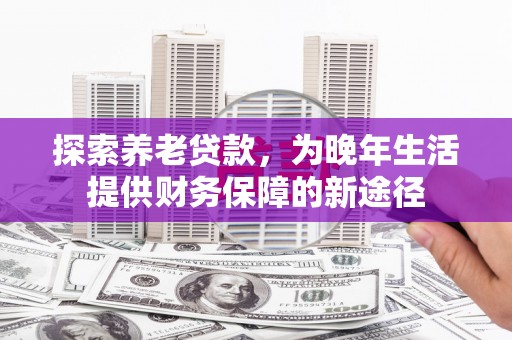石门探索养老贷款，为晚年生活提供财务保障的新途径