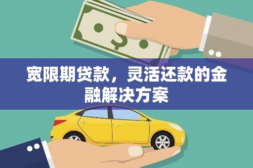 石门宽限期贷款，灵活还款的金融解决方案