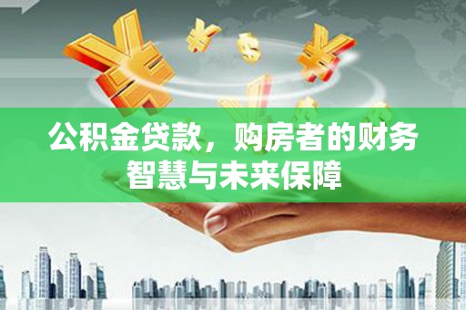 石门公积金贷款，购房者的财务智慧与未来保障