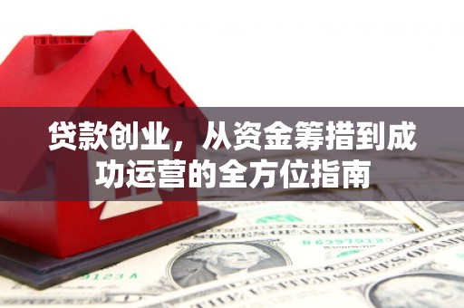 石门贷款创业，从资金筹措到成功运营的全方位指南