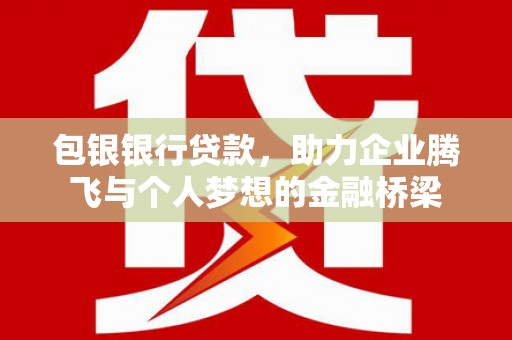 石门包银银行贷款，助力企业腾飞与个人梦想的金融桥梁