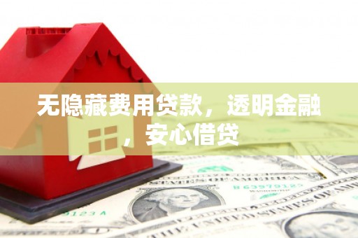 石门无隐藏费用贷款，透明金融，安心借贷