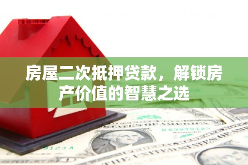 石门房屋二次抵押贷款，解锁房产价值的智慧之选