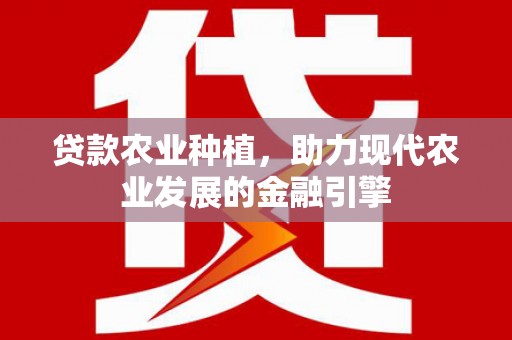 石门贷款农业种植，助力现代农业发展的金融引擎