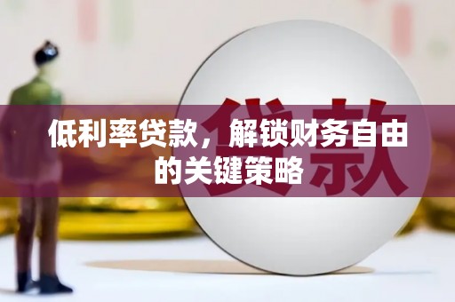 石门低利率贷款，解锁财务自由的关键策略
