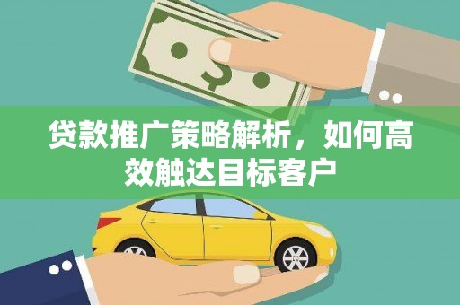 石门贷款推广策略解析，如何高效触达目标客户