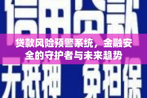 石门贷款风险预警系统，金融安全的守护者与未来趋势