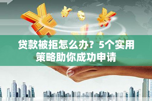 石门贷款被拒怎么办？5个实用策略助你成功申请