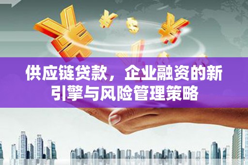 石门供应链贷款，企业融资的新引擎与风险管理策略