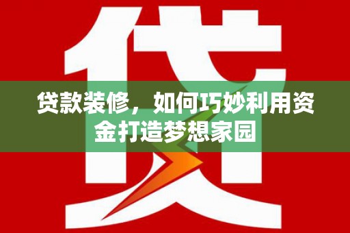 石门贷款装修，如何巧妙利用资金打造梦想家园