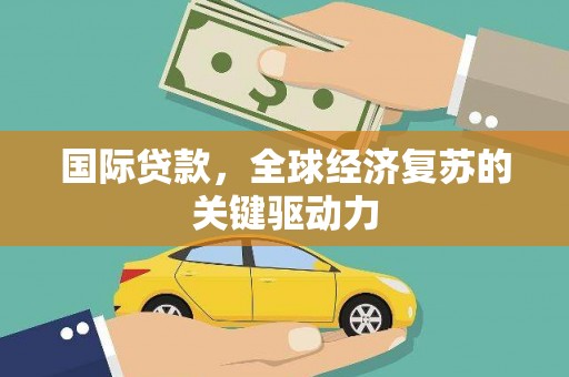 石门国际贷款，全球经济复苏的关键驱动力