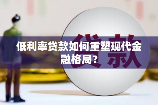 石门低利率贷款如何重塑现代金融格局？