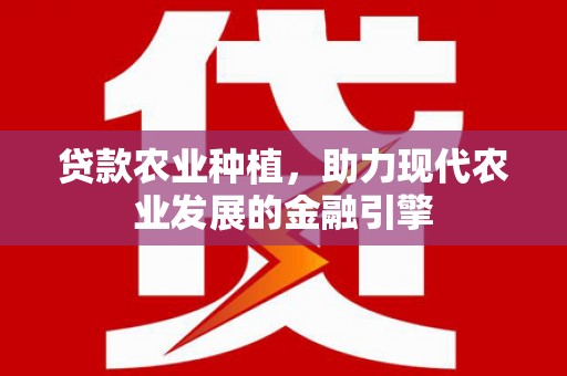 石门贷款农业种植，助力现代农业发展的金融引擎