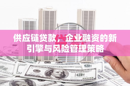 石门供应链贷款，企业融资的新引擎与风险管理策略