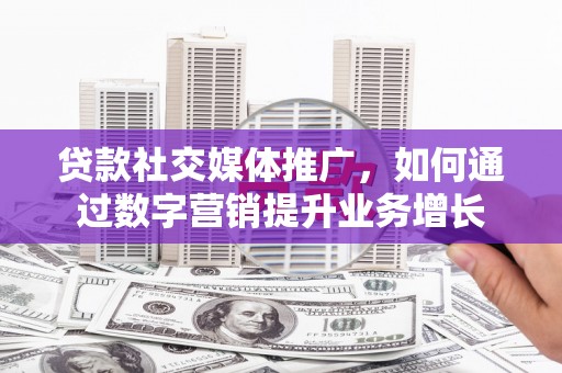 石门贷款社交媒体推广，如何通过数字营销提升业务增长