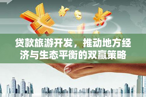 石门贷款旅游开发，推动地方经济与生态平衡的双赢策略