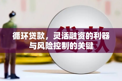 石门循环贷款，灵活融资的利器与风险控制的关键