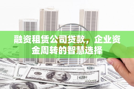 石门融资租赁公司贷款，企业资金周转的智慧选择