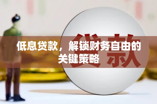 石门低息贷款，解锁财务自由的关键策略
