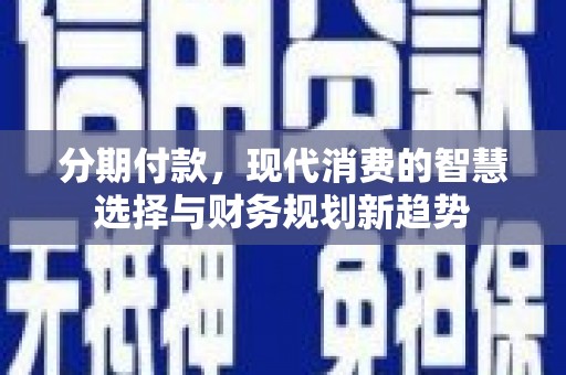 石门分期付款，现代消费的智慧选择与财务规划新趋势