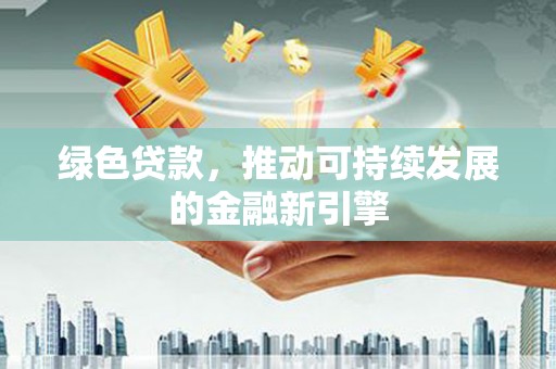 石门绿色贷款，推动可持续发展的金融新引擎