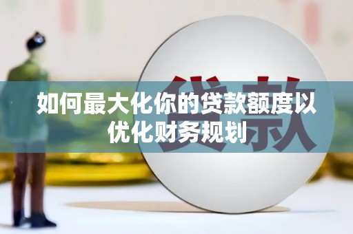 石门如何最大化你的贷款额度以优化财务规划