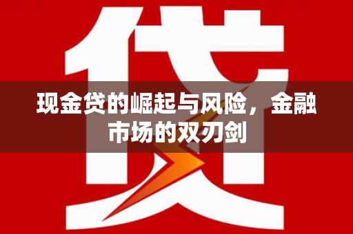 石门现金贷的崛起与风险，金融市场的双刃剑