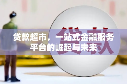 石门贷款超市，一站式金融服务平台的崛起与未来
