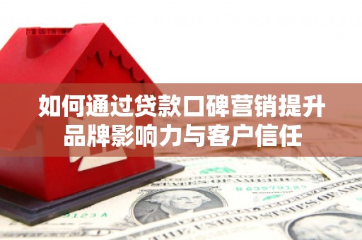 石门如何通过贷款口碑营销提升品牌影响力与客户信任