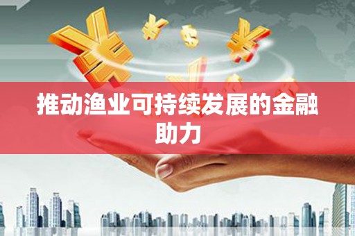 石门推动渔业可持续发展的金融助力