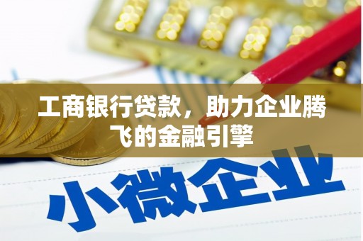 石门工商银行贷款，助力企业腾飞的金融引擎