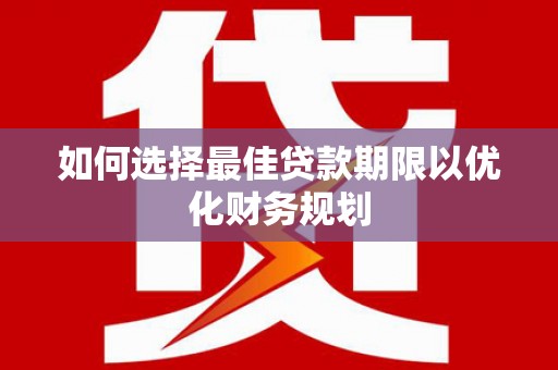 石门如何选择最佳贷款期限以优化财务规划