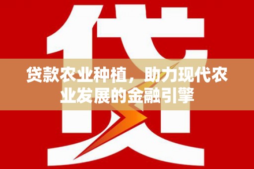 石门贷款农业种植，助力现代农业发展的金融引擎