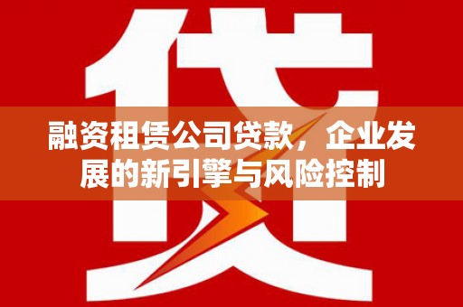 石门融资租赁公司贷款，企业发展的新引擎与风险控制