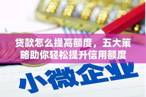 石门贷款怎么提高额度，五大策略助你轻松提升信用额度